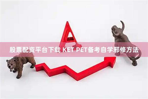 股票配资平台下载 KET PET备考自学邪修方法