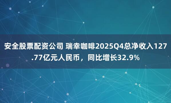 安全股票配资公司 瑞幸咖啡2025Q4总净收入127.77亿元人民币，同比增长32.9%
