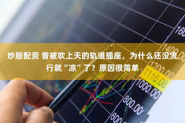 炒股配资 曾被吹上天的轨道插座，为什么还没流行就“凉”了？原因很简单