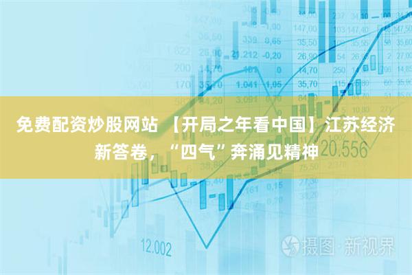免费配资炒股网站 【开局之年看中国】江苏经济新答卷，“四气”奔涌见精神